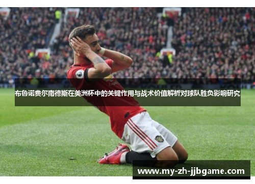 布鲁诺费尔南德斯在美洲杯中的关键作用与战术价值解析对球队胜负影响研究