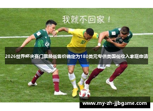 2026世界杯决赛门票最低售价确定为180美元专供美国低收入家庭申请