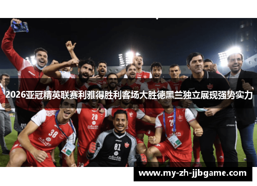 2026亚冠精英联赛利雅得胜利客场大胜德黑兰独立展现强势实力