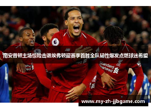 南安普顿主场惊险击退埃弗顿迎赛季首胜全队韧性爆发点燃球迷希望