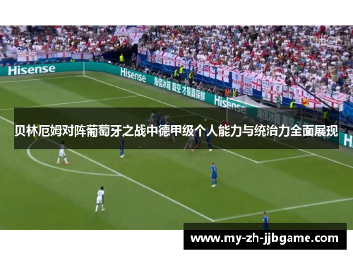 贝林厄姆对阵葡萄牙之战中德甲级个人能力与统治力全面展现 贝林厄姆对阵葡萄牙之战中德甲级个人能力与统治力全面展现