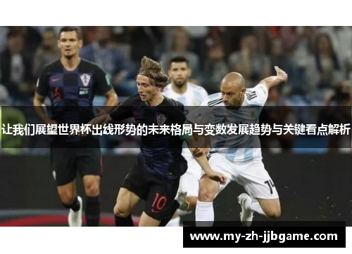让我们展望世界杯出线形势的未来格局与变数发展趋势与关键看点解析 让我们展望世界杯出线形势的未来格局与变数发展趋势与关键看点解析