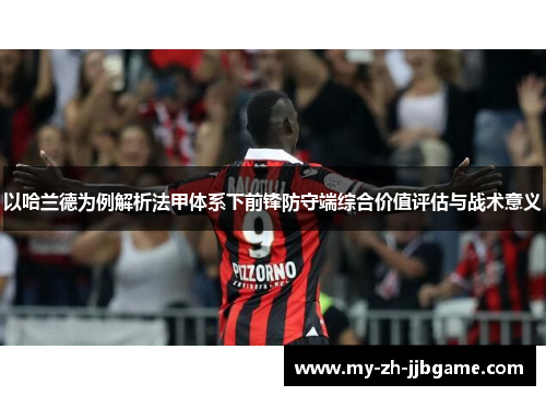 以哈兰德为例解析法甲体系下前锋防守端综合价值评估与战术意义 以哈兰德为例解析法甲体系下前锋防守端综合价值评估与战术意义