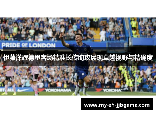 伊藤洋辉德甲客场精准长传助攻展现卓越视野与精确度 伊藤洋辉德甲客场精准长传助攻展现卓越视野与精确度