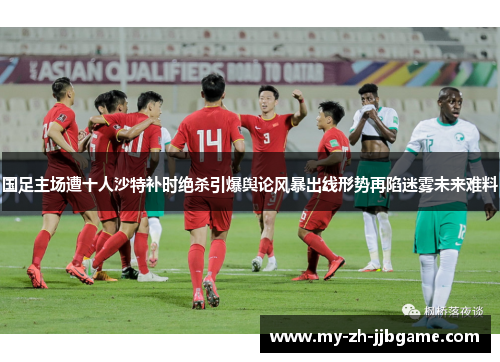 国足主场遭十人沙特补时绝杀引爆舆论风暴出线形势再陷迷雾未来难料 国足主场遭十人沙特补时绝杀引爆舆论风暴出线形势再陷迷雾未来难料