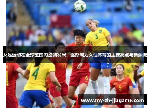女足运动在全球范围内蓬勃发展,逐渐成为女性体育的主要亮点与新潮流 女足运动在全球范围内蓬勃发展,逐渐成为女性体育的主要亮点与新潮流