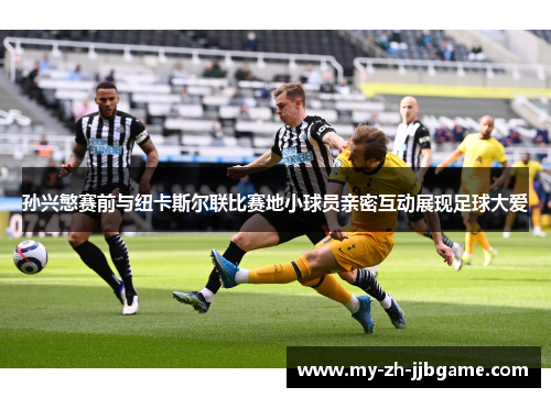 孙兴慜赛前与纽卡斯尔联比赛地小球员亲密互动展现足球大爱 孙兴慜赛前与纽卡斯尔联比赛地小球员亲密互动展现足球大爱