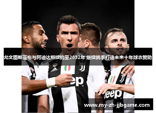 尤文图斯宣布与阿迪达斯续约至2032年 继续携手打造未来十年球衣赞助 尤文图斯宣布与阿迪达斯续约至2032年 继续携手打造未来十年球衣赞助