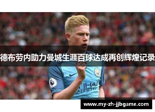 德布劳内助力曼城生涯百球达成再创辉煌记录 德布劳内助力曼城生涯百球达成再创辉煌记录
