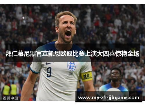 拜仁慕尼黑官宣凯恩欧冠比赛上演大四喜惊艳全场