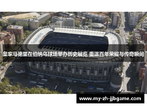 皇家马德里在伯纳乌球场举办历史展览 重温百年荣耀与传奇瞬间