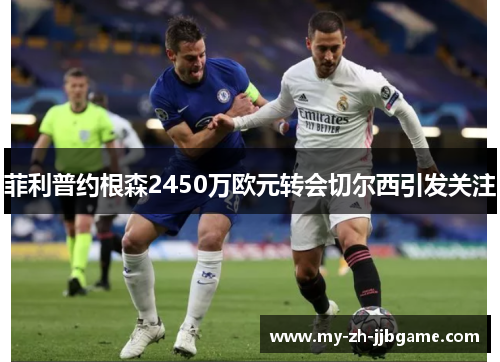 菲利普约根森2450万欧元转会切尔西引发关注