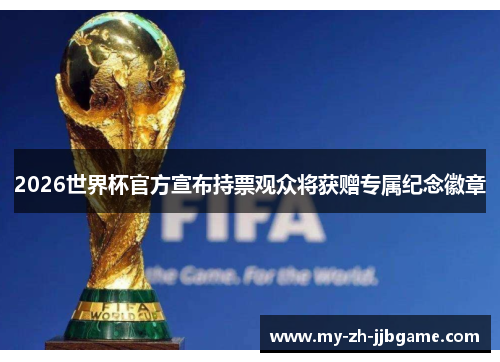 2026世界杯官方宣布持票观众将获赠专属纪念徽章