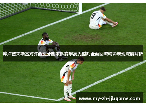 库卢塞夫斯基对阵西班牙国家队赛事高光时刻全面回顾精彩表现深度解析 库卢塞夫斯基对阵西班牙国家队赛事高光时刻全面回顾精彩表现深度解析