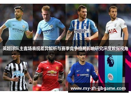 英超球队主客场表现差异解析与赛季竞争格局影响研究深度数据视角 英超球队主客场表现差异解析与赛季竞争格局影响研究深度数据视角