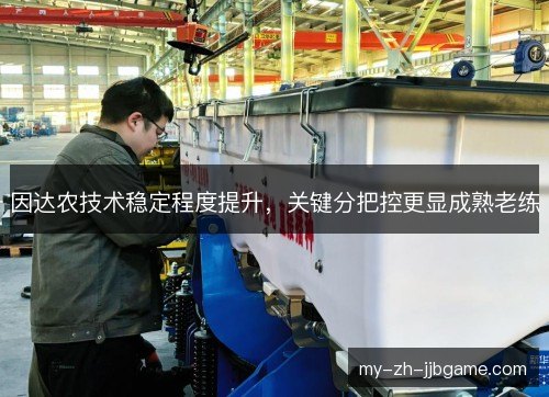 因达农技术稳定程度提升,关键分把控更显成熟老练 因达农技术稳定程度提升,关键分把控更显成熟老练