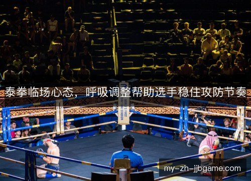 泰拳临场心态,呼吸调整帮助选手稳住攻防节奏 泰拳临场心态,呼吸调整帮助选手稳住攻防节奏